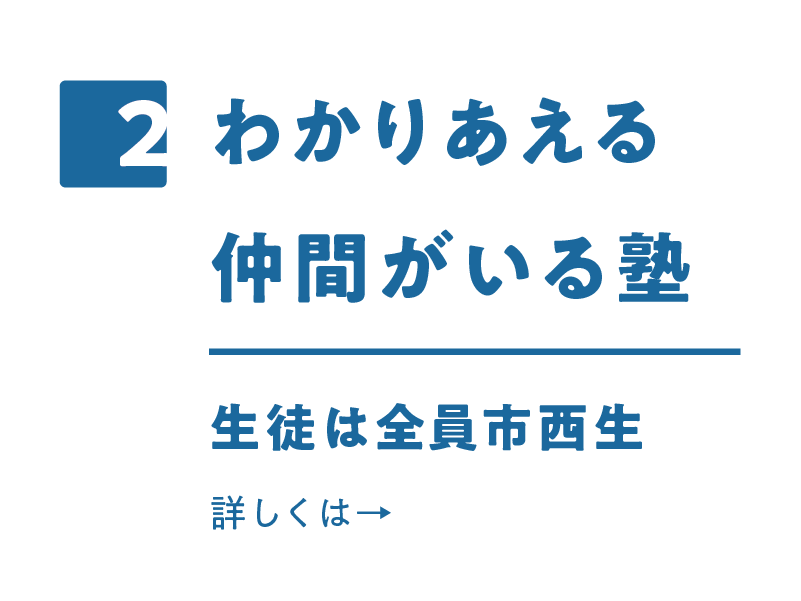 2.わかりあえる仲間がいる塾　生徒は全員市西生　詳しくはこちら